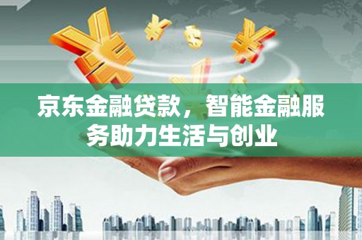 凌海京东金融贷款，智能金融服务助力生活与创业