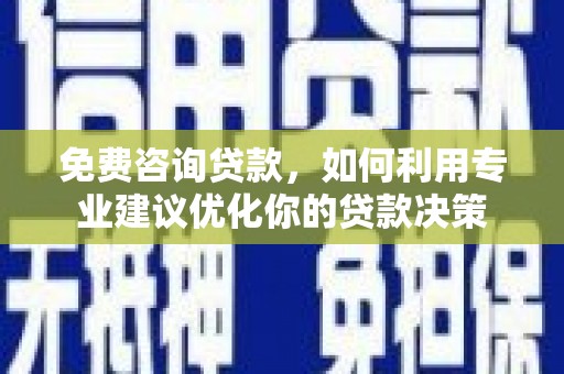 凌海免费咨询贷款，如何利用专业建议优化你的贷款决策