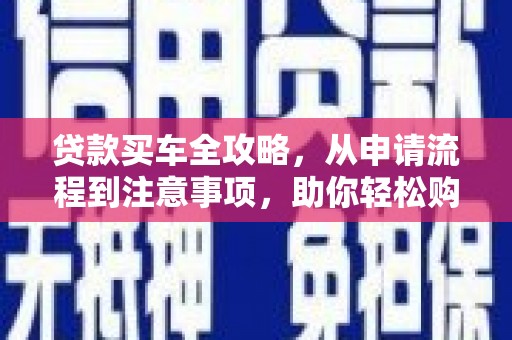 凌海贷款买车全攻略，从申请流程到注意事项，助你轻松购车