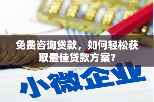 凌海免费咨询贷款，如何轻松获取最佳贷款方案？